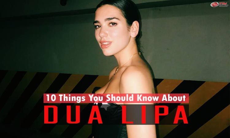 10 เรื่องที่คุณอาจไม่เคยรู้เกี่ยวกับ Dua Lipa