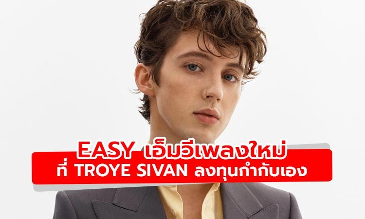 มาแล้ว! Easy เอ็มวีเพลงใหม่ล่าสุดของ Troye Sivan