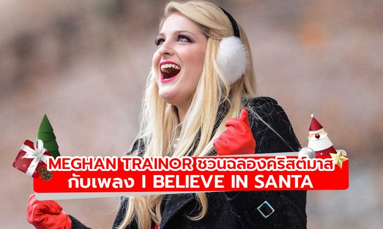 Meghan Trainor ส่งเพลง I Believe In Santa ฉลองเทศกาลคริสต์มาส