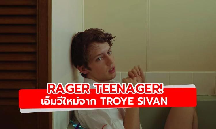 ชมเอ็มวี Rager Teenager! ซิงเกิ้ลล่าสุดจาก Troye Sivan