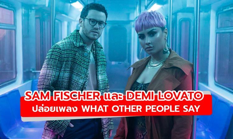 Sam Fischer และ Demi Lovato จับมือกันปล่อยซิงเกิ้ลใหม่ What Other People Say