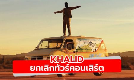 KHALID ประกาศยกเลิกทัวร์คอนเสิร์ตในเอเชียรวมถึงประเทศไทย