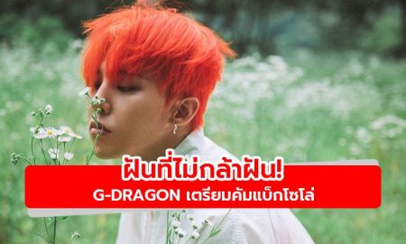 ฝันที่ไม่กล้าฝัน! สื่อเกาหลีรายงาน G-Dragon เตรียมคัมแบ็กโซโล่